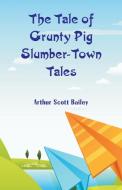 The Tale of Grunty Pig Slumber-Town Tales di Arthur Scott Bailey edito da Alpha Editions