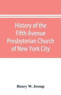 History of the Fifth Avenue Presbyterian Church of New York City, New York di Henry W. Jessup edito da Alpha Editions