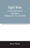 English writers; an attempt towards a history of English literature; X Shakespeare and his time di Henry Morley edito da Alpha Editions