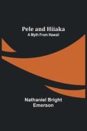 Pele and Hiiaka di Nathaniel Bright Emerson edito da Alpha Editions