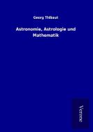 Astronomie, Astrologie und Mathematik di Georg Thibaut edito da TP Verone Publishing