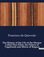 The History of the Life of the Sharper Called Don Pablo, the Pattern of Vagabonds and Mirror of Rogues di Francisco De Quevedo edito da Culturea