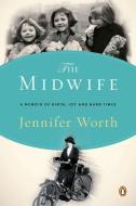 The Midwife: A Memoir of Birth, Joy, and Hard Times di Jennifer Worth edito da PENGUIN GROUP
