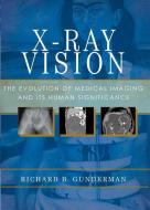 X-Ray Vision: The Evolution of Medical Imaging and Its Human Significance di Richard B. Gunderman edito da OXFORD UNIV PR