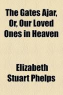 The Gates Ajar; Or, Our Loved Ones In Heaven di Elizabeth Stuart Phelps edito da General Books Llc