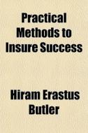 Practical Methods To Insure Success di Hiram Erastus Butler edito da General Books Llc