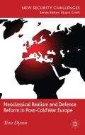 Neoclassical Realism and Defence Reform in Post-Cold War Europe di T. Dyson edito da Palgrave Macmillan