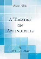 A Treatise on Appendicitis (Classic Reprint) di John B. Deaver edito da Forgotten Books