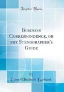 Business Correspondence, or the Stenographer's Guide (Classic Reprint) di Cora Elisabeth Burbank edito da Forgotten Books