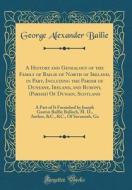 A History and Genealogy of the Family of Bailie of North of Ireland, in Part, Including the Parish of Duneane, Ireland, and Burony, (Parish) of Dunain di George Alexander Bailie edito da Forgotten Books