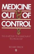 Medicine Out Of Control : The Anatomy Of A Malignant Technology di Professor Richard Taylor edito da Palgrave