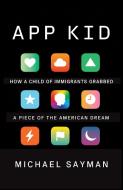 App Kid: How a Child of Immigrants Grabbed a Piece of the American Dream di Michael Sayman edito da VINTAGE