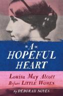 A Hopeful Heart: Louisa May Alcott Before Little Women di Deborah Noyes edito da SCHWARTZ & WADE BOOKS