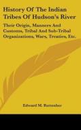 History Of The Indian Tribes Of Hudson's River: Their Origin, Manners And Customs, Tribal And Sub-tribal Organizations, Wars, Treaties, Etc. di Edward M. Ruttenber edito da Kessinger Publishing, Llc
