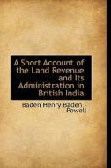A Short Account Of The Land Revenue And Its Administration In British India di Baden Henry Baden -Powell edito da Bibliolife