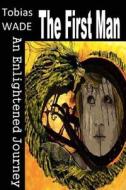 The First Man: An Enlightened Journey di Tobias Wade edito da W & B Publishers Inc.