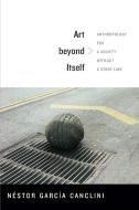 Art beyond Itself di Nestor Garcia Canclini edito da Duke University Press