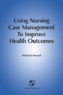 Using Nursing Case Mgmt to Improve Health Outcomes di Michael Newell, Newell edito da JONES & BARTLETT PUB INC