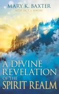 A Divine Revelation of the Spirit Realm di Mary K. Baxter, T. L. Lowery edito da WHITAKER HOUSE