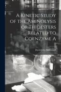 A Kinetic Study of the Aminolysis of Thioesters Related to Coenzyme A di David John McConnell edito da LIGHTNING SOURCE INC