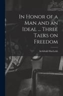 In Honor of a Man and an Ideal ... Three Talks on Freedom di Archibald Macleish edito da LIGHTNING SOURCE INC