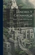 Lóndres Y Catamarca: Cartas Á La Nación, 1883, 84 Y 85: Con Apéndices Y Un Mapa Histórico... edito da LEGARE STREET PR