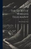 The Story of Wireless Telegraphy di Alfred Thomas Story edito da LEGARE STREET PR