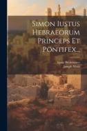 Simon Iustus Hebraeorum Princeps Et Pontifex... di Ignaz Weitenauer, Joseph Meck edito da LEGARE STREET PR