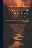 Boone of the Wilderness: A Tale of Pioneer Adventure and Achievement in the Dark and Bloody Ground di Daniel Henderson edito da LEGARE STREET PR