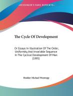 The Cycle of Development: Or Essays in Illustration of the Order, Uniformity, and Invariable Sequence in the Cyclical Development of Man (1881) di Hodder Michael Westropp edito da Kessinger Publishing
