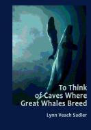 To Think of Caves Where Great Whales Breed di Lynn Veach Sadler edito da Lulu.com