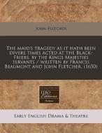 The Maid's Tragedy As It Hath Been Divers Times Acted At The Black-friers, By The Kings Majesties Servants / Written By Francis Beaumont And John Flet di John Fletcher edito da Eebo Editions, Proquest