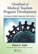 Handbook Of Medical Tourism Program Development di Maria K. Todd edito da Taylor & Francis Ltd