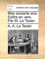 Mes Soixante Ans. Ep Tre En Vers. Par M. Le Texier. di A A Le Texier edito da Gale Ecco, Print Editions