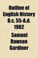 Outline Of English History B.c. 55-a.d. di Samuel Rawson Gardiner edito da General Books