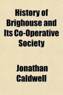History Of Brighouse And Its Co-operativ di Jonathan Caldwell edito da General Books