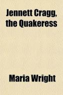 Jennett Cragg, The Quakeress di Maria Wright edito da General Books Llc