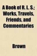 A Book Of R. L. S.; Works, Travels, Frie di Phillip Brown edito da General Books