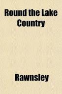 Round The Lake Country di Rawnsley edito da General Books