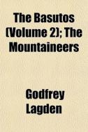 The Basutos Volume 2 ; The Mountaineers di Godfrey Lagden edito da General Books