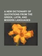 A New Dictionary of Quotations from the Greek, Latin, and Modern Languages di Books Group edito da Rarebooksclub.com