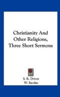 Christianity and Other Religions, Three Short Sermons di Samuel Rolles Driver, W. Sanday, S. R. Driver edito da Kessinger Publishing