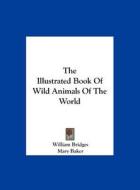 The Illustrated Book of Wild Animals of the World di William Bridges edito da Kessinger Publishing