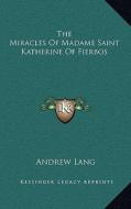 The Miracles of Madame Saint Katherine of Fierbos di Andrew Lang edito da Kessinger Publishing