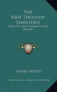 The New Thought Simplified: How to Gain Harmony and Health di Henry Wood edito da Kessinger Publishing