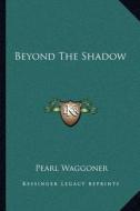 Beyond the Shadow di Pearl Waggoner edito da Kessinger Publishing