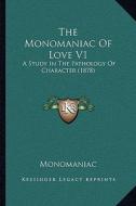 The Monomaniac of Love V1: A Study in the Pathology of Character (1878) di Monomaniac edito da Kessinger Publishing