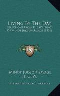 Living by the Day: Selections from the Writings of Minot Judson Savage (1901) di Minot J. Savage edito da Kessinger Publishing