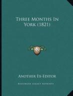 Three Months in York (1821) di Another Ex-Editor edito da Kessinger Publishing