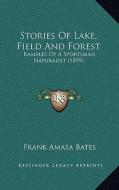 Stories of Lake, Field and Forest: Rambles of a Sportsman Naturalist (1899) di Frank Amasa Bates edito da Kessinger Publishing